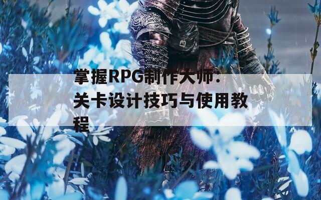 掌握RPG制作大师：关卡设计技巧与使用教程