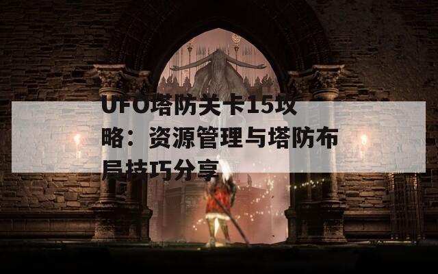 UFO塔防关卡15攻略：资源管理与塔防布局技巧分享