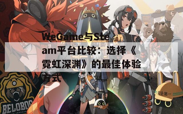 WeGame与Steam平台比较：选择《霓虹深渊》的最佳体验方式