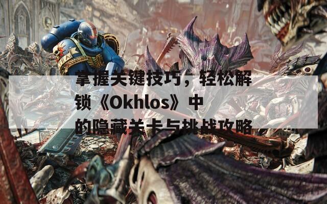 掌握关键技巧，轻松解锁《Okhlos》中的隐藏关卡与挑战攻略