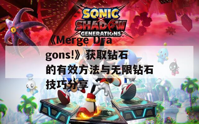 《Merge Dragons!》获取钻石的有效方法与无限钻石技巧分享