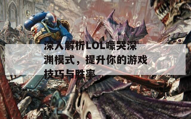 深入解析LOL嚎哭深渊模式，提升你的游戏技巧与胜率