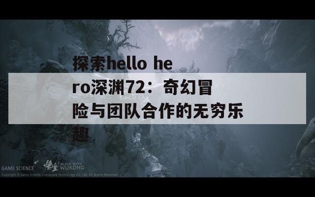 探索hello hero深渊72：奇幻冒险与团队合作的无穷乐趣