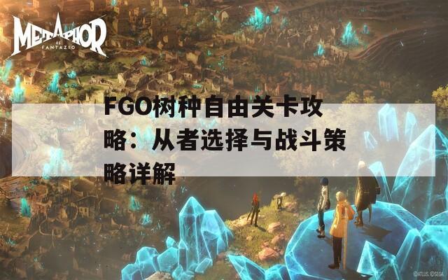 FGO树种自由关卡攻略：从者选择与战斗策略详解