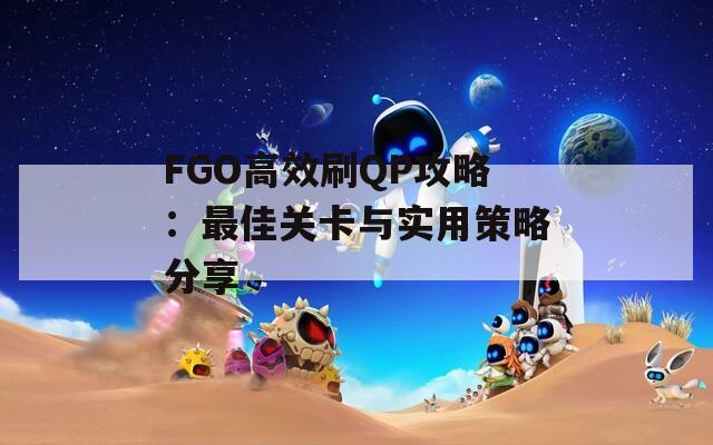 FGO高效刷QP攻略：最佳关卡与实用策略分享