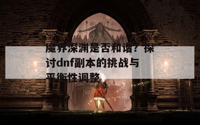 魔界深渊是否和谐？探讨dnf副本的挑战与平衡性调整