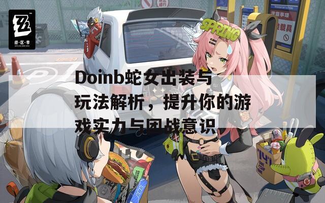 Doinb蛇女出装与玩法解析，提升你的游戏实力与团战意识