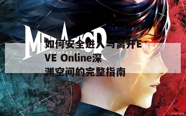 如何安全进入与离开EVE Online深渊空间的完整指南