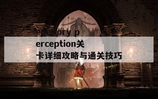 epistory perception关卡详细攻略与通关技巧解析