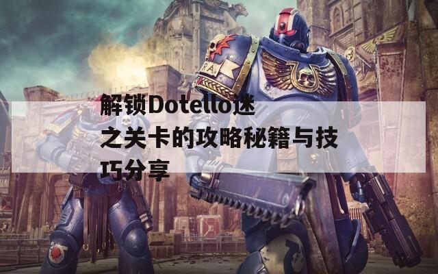 解锁Dotello迷之关卡的攻略秘籍与技巧分享