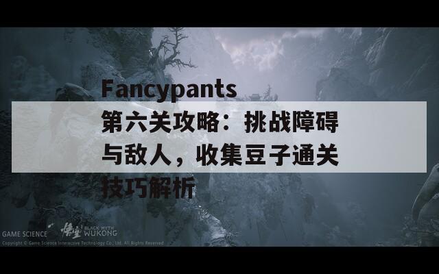 Fancypants第六关攻略：挑战障碍与敌人，收集豆子通关技巧解析