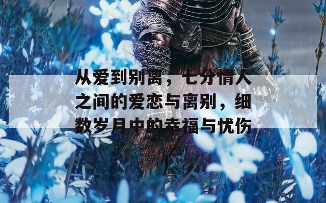 从爱到别离，七分情人之间的爱恋与离别，细数岁月中的幸福与忧伤