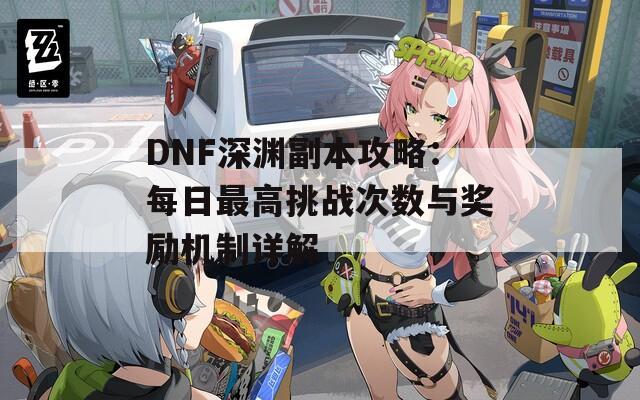 DNF深渊副本攻略：每日最高挑战次数与奖励机制详解