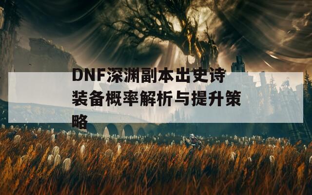 DNF深渊副本出史诗装备概率解析与提升策略