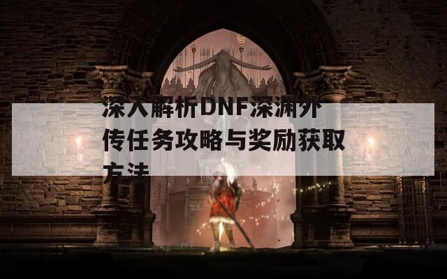 深入解析DNF深渊外传任务攻略与奖励获取方法