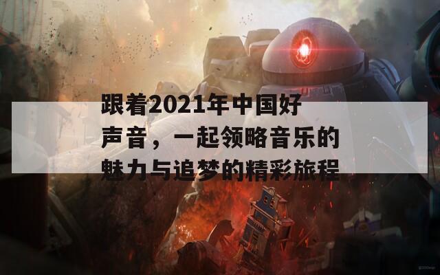 跟着2021年中国好声音，一起领略音乐的魅力与追梦的精彩旅程