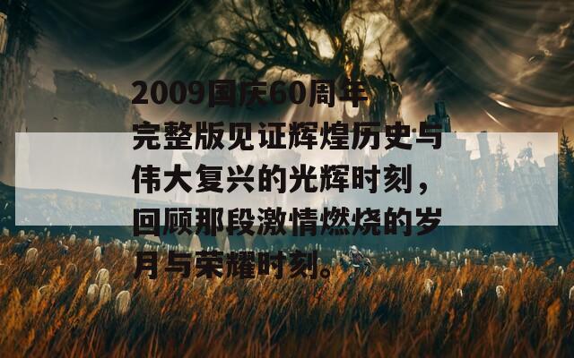 2009国庆60周年完整版见证辉煌历史与伟大复兴的光辉时刻，回顾那段激情燃烧的岁月与荣耀时刻。