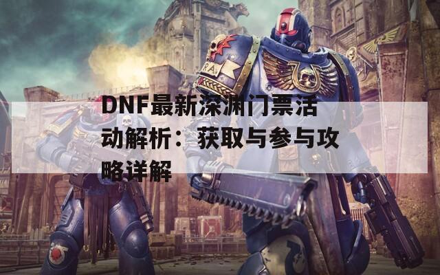 DNF最新深渊门票活动解析：获取与参与攻略详解