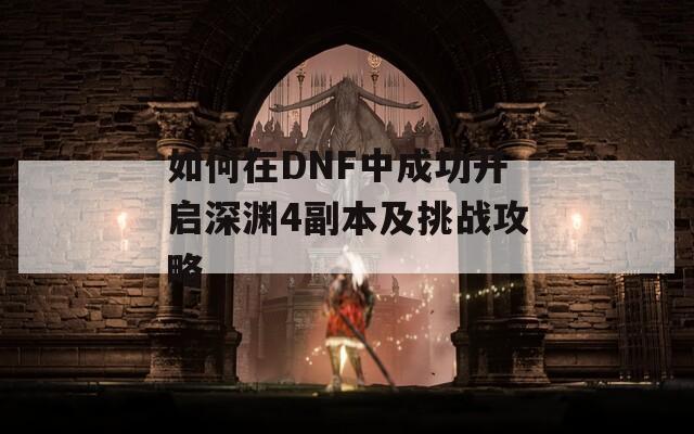 如何在DNF中成功开启深渊4副本及挑战攻略