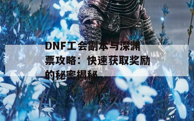 DNF工会副本与深渊票攻略：快速获取奖励的秘密揭秘