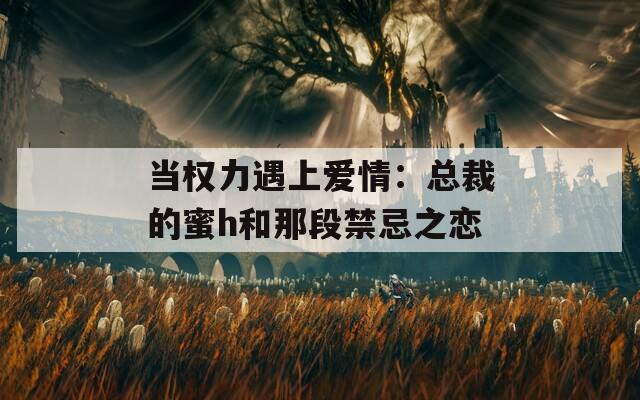 当权力遇上爱情：总裁的蜜h和那段禁忌之恋