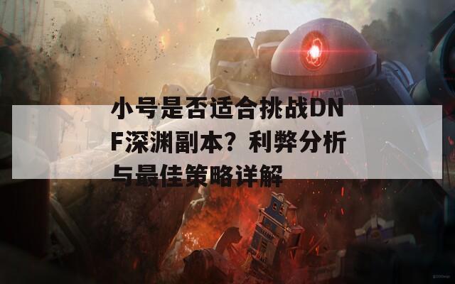 小号是否适合挑战DNF深渊副本？利弊分析与最佳策略详解