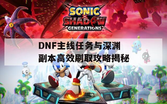 DNF主线任务与深渊副本高效刷取攻略揭秘