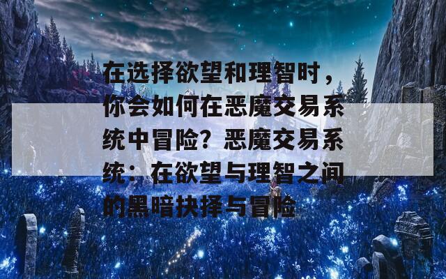 在选择欲望和理智时，你会如何在恶魔交易系统中冒险？恶魔交易系统：在欲望与理智之间的黑暗抉择与冒险