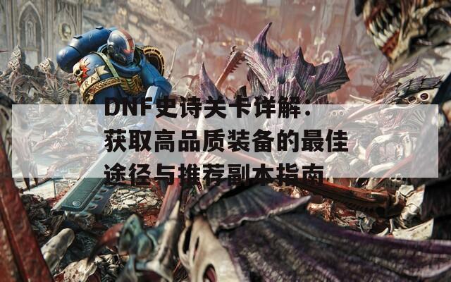 DNF史诗关卡详解：获取高品质装备的最佳途径与推荐副本指南