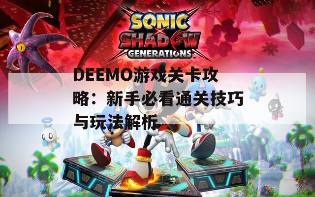 DEEMO游戏关卡攻略：新手必看通关技巧与玩法解析