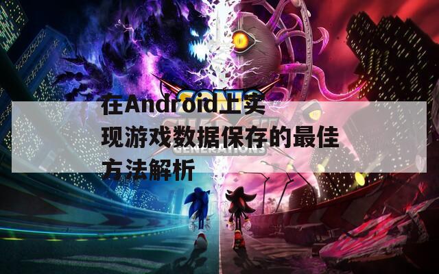 在Android上实现游戏数据保存的最佳方法解析