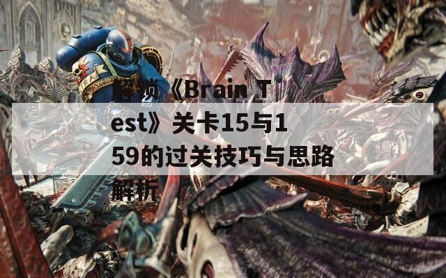 解锁《Brain Test》关卡15与159的过关技巧与思路解析