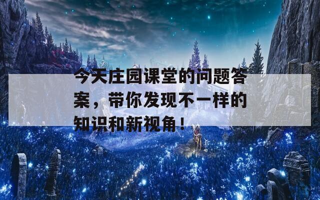 今天庄园课堂的问题答案，带你发现不一样的知识和新视角！