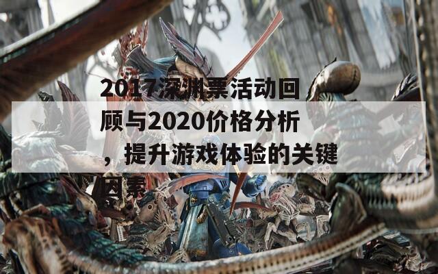 2017深渊票活动回顾与2020价格分析，提升游戏体验的关键因素