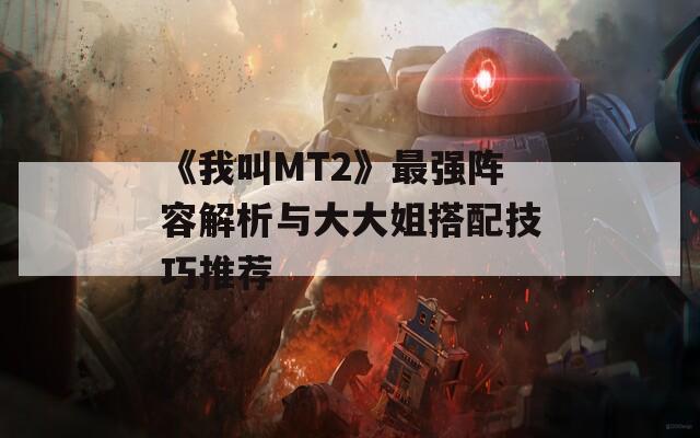 《我叫MT2》最强阵容解析与大大姐搭配技巧推荐