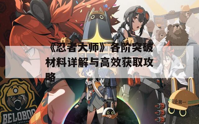 《忍者大师》各阶突破材料详解与高效获取攻略