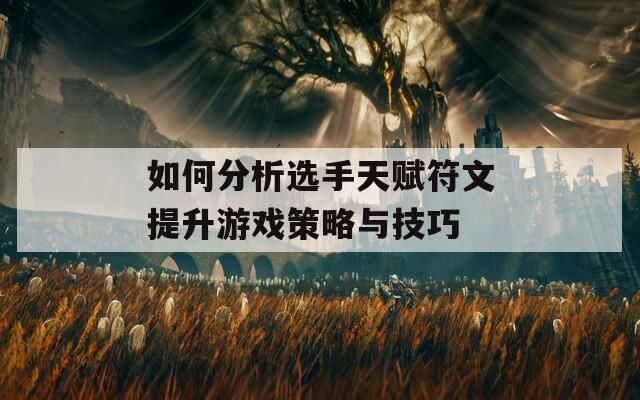 如何分析选手天赋符文提升游戏策略与技巧