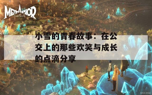 小雪的青春故事：在公交上的那些欢笑与成长的点滴分享