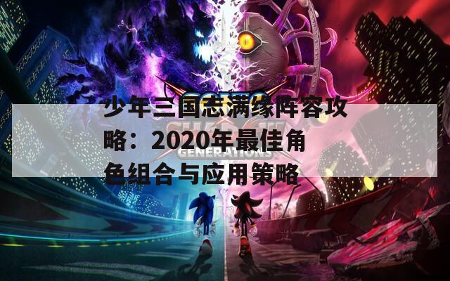 少年三国志满缘阵容攻略：2020年最佳角色组合与应用策略