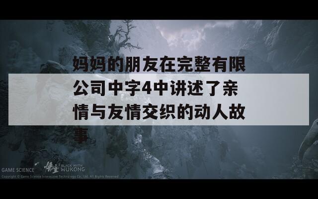 妈妈的朋友在完整有限公司中字4中讲述了亲情与友情交织的动人故事