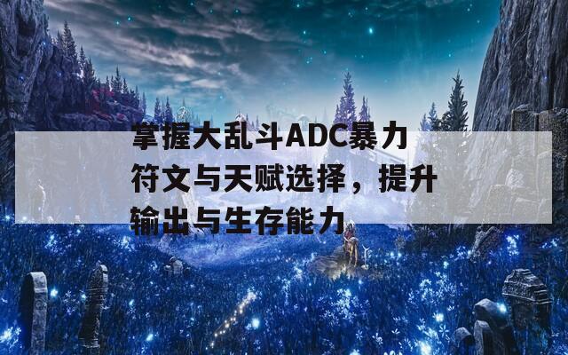 掌握大乱斗ADC暴力符文与天赋选择，提升输出与生存能力