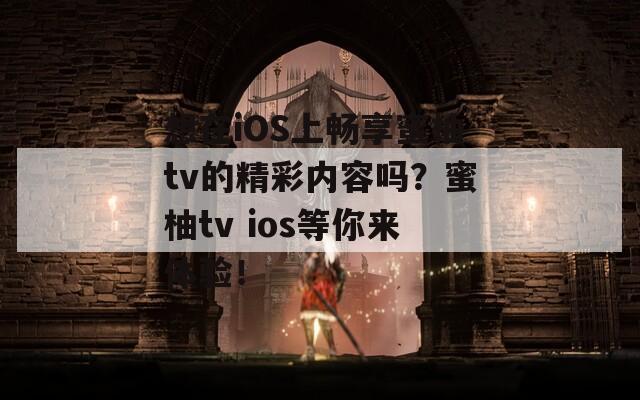 想在iOS上畅享蜜柚tv的精彩内容吗？蜜柚tv ios等你来体验！