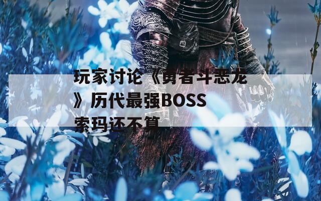 玩家讨论《勇者斗恶龙》历代最强BOSS 索玛还不算