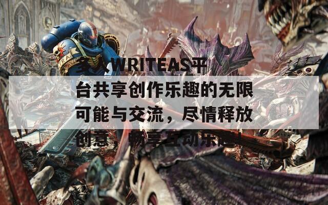 多人WRITEAS平台共享创作乐趣的无限可能与交流，尽情释放创意，畅享互动乐趣！