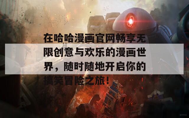 在哈哈漫画官网畅享无限创意与欢乐的漫画世界，随时随地开启你的搞笑冒险之旅！