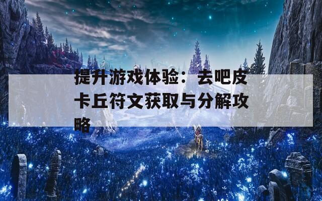 提升游戏体验：去吧皮卡丘符文获取与分解攻略