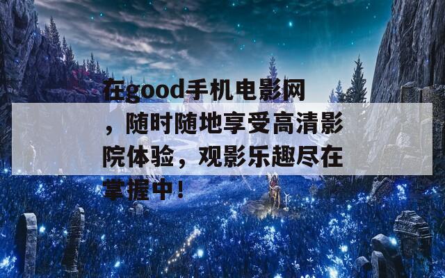 在good手机电影网，随时随地享受高清影院体验，观影乐趣尽在掌握中！