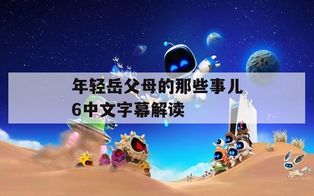 年轻岳父母的那些事儿6中文字幕解读