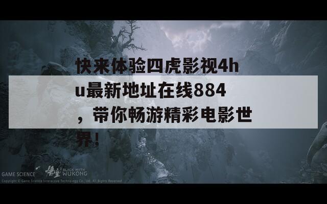 快来体验四虎影视4hu最新地址在线884，带你畅游精彩电影世界！