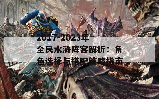 2017-2023年全民水浒阵容解析：角色选择与搭配策略指南